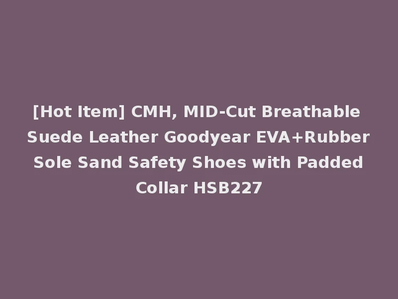 [Hot Item] CMH, MID-Cut Breathable Suede Leather Goodyear EVA+Rubber Sole Sand Safety Shoes with Padded Collar HSB227