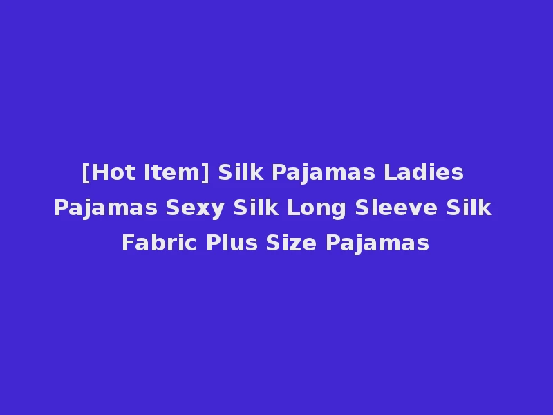 [Hot Item] Silk Pajamas Ladies Pajamas Sexy Silk Long Sleeve Silk Fabric Plus Size Pajamas