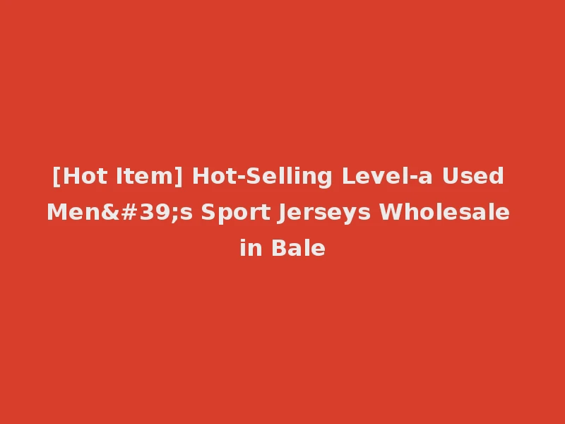 [Hot Item] Hot-Selling Level-a Used Men's Sport Jerseys Wholesale in Bale