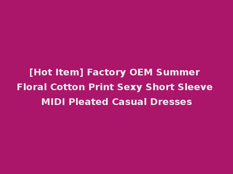 [Hot Item] Factory OEM Summer Floral Cotton Print Sexy Short Sleeve MIDI Pleated Casual Dresses