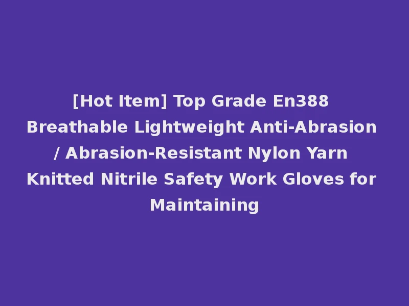 [Hot Item] Top Grade En388 Breathable Lightweight Anti-Abrasion / Abrasion-Resistant Nylon Yarn Knitted Nitrile Safety Work Gloves for Maintaining