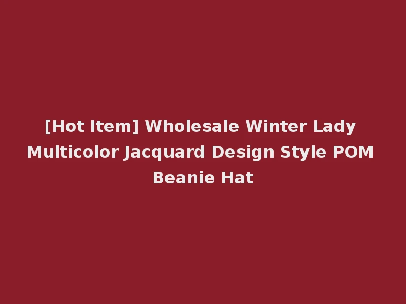 [Hot Item] Wholesale Winter Lady Multicolor Jacquard Design Style POM Beanie Hat