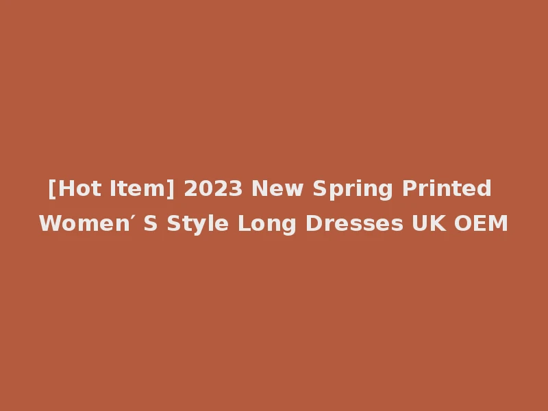 [Hot Item] 2023 New Spring Printed Women′ S Style Long Dresses UK OEM