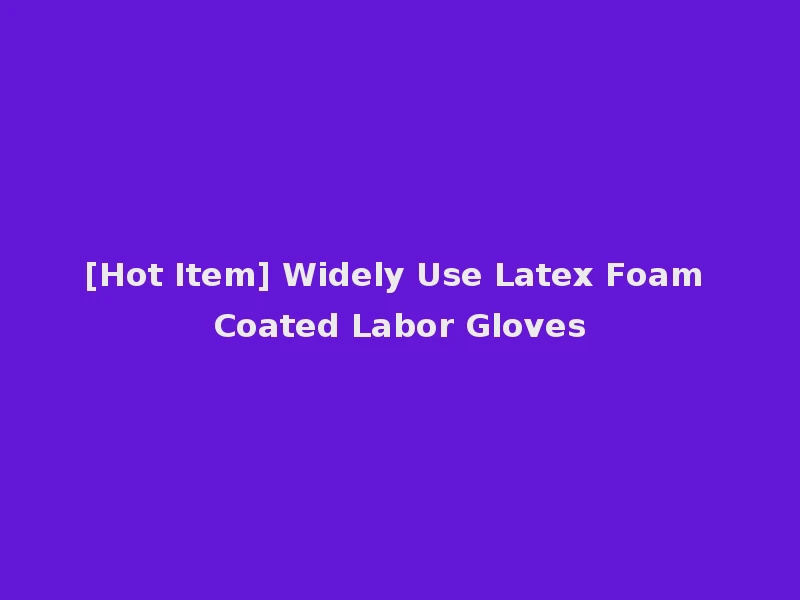 [Hot Item] Widely Use Latex Foam Coated Labor Gloves