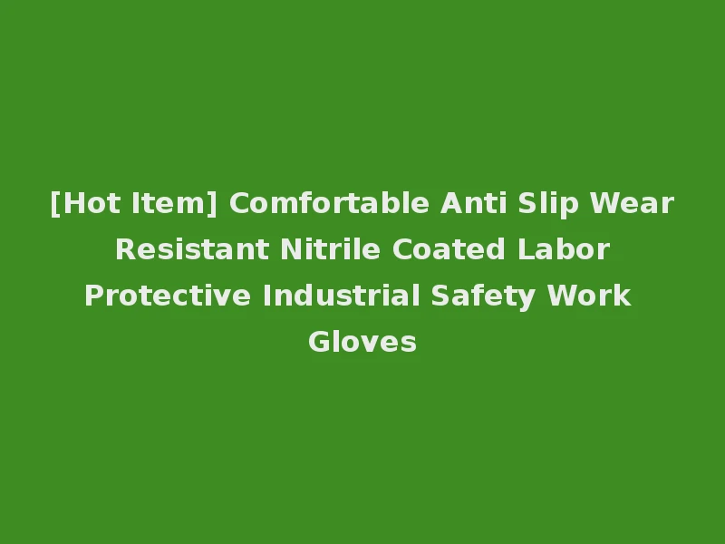 [Hot Item] Comfortable Anti Slip Wear Resistant Nitrile Coated Labor Protective Industrial Safety Work Gloves