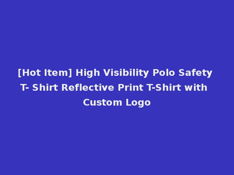 [Hot Item] High Visibility Polo Safety T- Shirt Reflective Print T-Shirt with Custom Logo