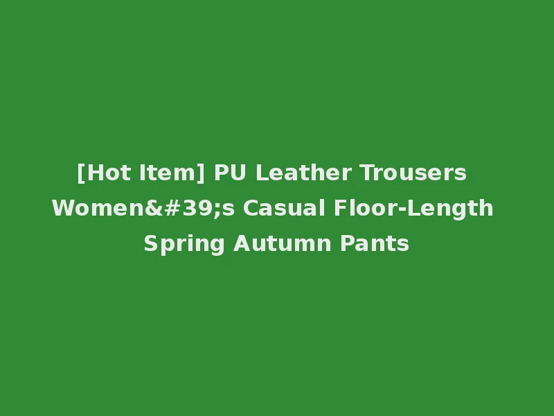 [Hot Item] PU Leather Trousers Women's Casual Floor-Length Spring Autumn Pants