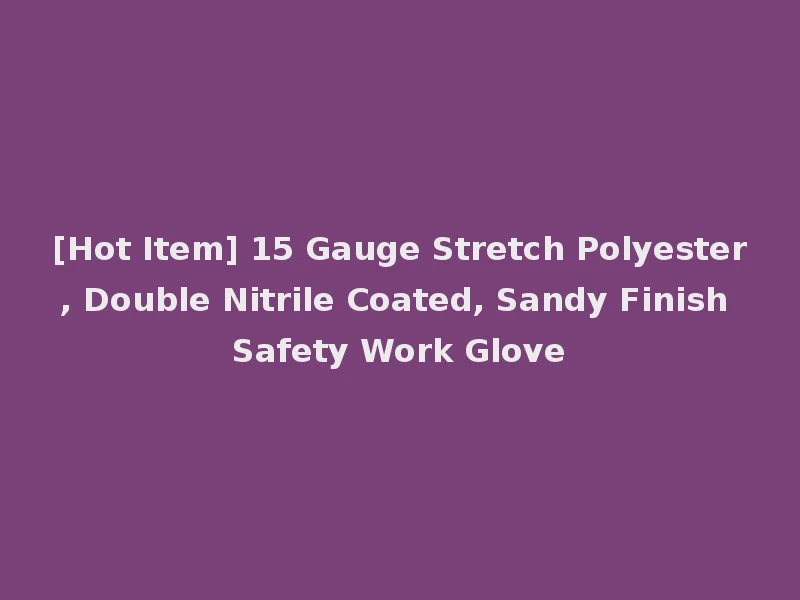 [Hot Item] 15 Gauge Stretch Polyester, Double Nitrile Coated, Sandy Finish Safety Work Glove