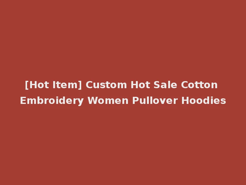 [Hot Item] Custom Hot Sale Cotton Embroidery Women Pullover Hoodies