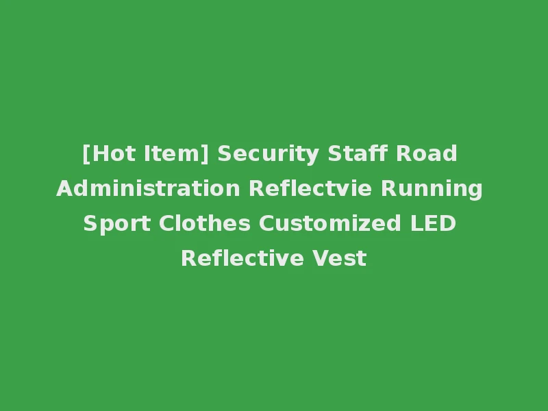 [Hot Item] Security Staff Road Administration Reflectvie Running Sport Clothes Customized LED Reflective Vest