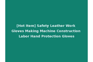 [Hot Item] Safety Leather Work Gloves Making Machine Construction Labor Hand Protection Gloves