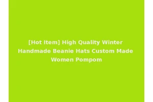 [Hot Item] High Quality Winter Handmade Beanie Hats Custom Made Women Pompom