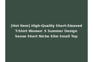 [Hot Item] High-Quality Short-Sleeved T-Shirt Women′ S Summer Design Sense Short Niche Slim Small Top