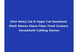 [Hot Item] Cut D Hppe Cut Resistant Shell Gloves Glass Fiber Food Contact Household Cutting Gloves