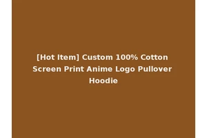 [Hot Item] Custom 100% Cotton Screen Print Anime Logo Pullover Hoodie