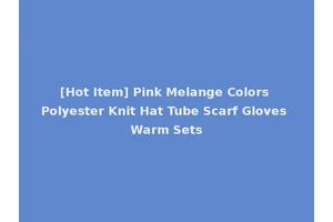 [Hot Item] Pink Melange Colors Polyester Knit Hat Tube Scarf Gloves Warm Sets