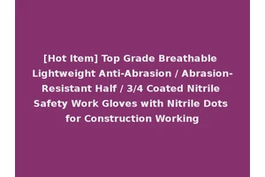 [Hot Item] Top Grade Breathable Lightweight Anti-Abrasion / Abrasion-Resistant Half / 3/4 Coated Nitrile Safety Work Gloves with Nitrile Dots for Construction Working