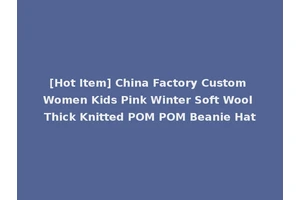 [Hot Item] China Factory Custom Women Kids Pink Winter Soft Wool Thick Knitted POM POM Beanie Hat