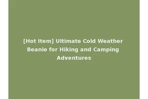 [Hot Item] Ultimate Cold Weather Beanie for Hiking and Camping Adventures
