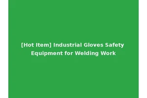 [Hot Item] Industrial Gloves Safety Equipment for Welding Work
