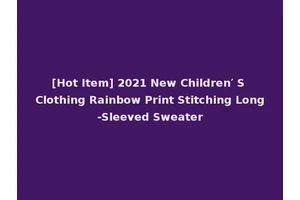 [Hot Item] 2021 New Children′ S Clothing Rainbow Print Stitching Long-Sleeved Sweater