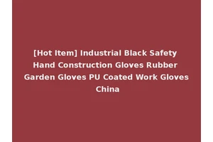[Hot Item] Industrial Black Safety Hand Construction Gloves Rubber Garden Gloves PU Coated Work Gloves China