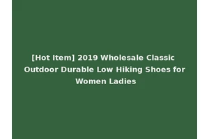 [Hot Item] 2019 Wholesale Classic Outdoor Durable Low Hiking Shoes for Women Ladies