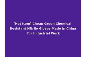 [Hot Item] Cheap Green Chemical Resistant Nitrile Gloves Made in China for Industrial Work