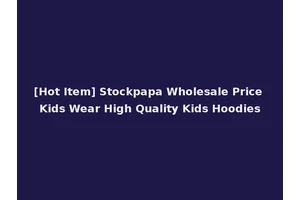 [Hot Item] Stockpapa Wholesale Price Kids Wear High Quality Kids Hoodies