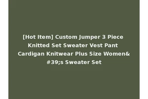 [Hot Item] Custom Jumper 3 Piece Knitted Set Sweater Vest Pant Cardigan Knitwear Plus Size Women's Sweater Set