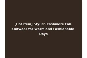 [Hot Item] Stylish Cashmere Fall Knitwear for Warm and Fashionable Days