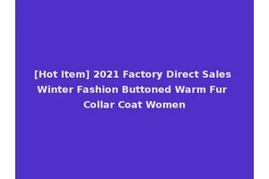 [Hot Item] 2021 Factory Direct Sales Winter Fashion Buttoned Warm Fur Collar Coat Women