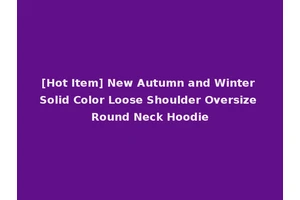 [Hot Item] New Autumn and Winter Solid Color Loose Shoulder Oversize Round Neck Hoodie