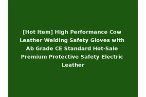 [Hot Item] High Performance Cow Leather Welding Safety Gloves with Ab Grade CE Standard Hot-Sale Premium Protective Safety Electric Leather