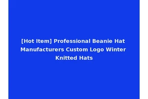 [Hot Item] Professional Beanie Hat Manufacturers Custom Logo Winter Knitted Hats