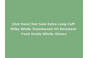 [Hot Item] Hot Sale Extra Long Cuff Milky White Translucent Oil Resistant Food Grade Nitrile Gloves