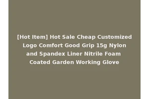 [Hot Item] Hot Sale Cheap Customized Logo Comfort Good Grip 15g Nylon and Spandex Liner Nitrile Foam Coated Garden Working Glove