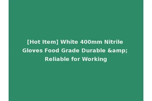 [Hot Item] White 400mm Nitrile Gloves Food Grade Durable &amp; Reliable for Working