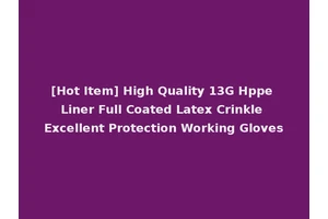 [Hot Item] High Quality 13G Hppe Liner Full Coated Latex Crinkle Excellent Protection Working Gloves