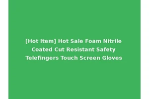 [Hot Item] Hot Sale Foam Nitrile Coated Cut Resistant Safety Telefingers Touch Screen Gloves
