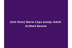 [Hot Item] Warm Caps &amp; Adult Knitted Beanie