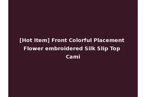 [Hot Item] Front Colorful Placement Flower embroidered Silk Slip Top Cami