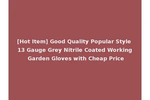 [Hot Item] Good Quality Popular Style 13 Gauge Grey Nitrile Coated Working Garden Gloves with Cheap Price
