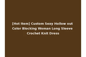 [Hot Item] Custom Sexy Hollow out Color Blocking Woman Long Sleeve Crochet Knit Dress