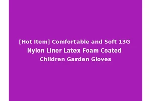 [Hot Item] Comfortable and Soft 13G Nylon Liner Latex Foam Coated Children Garden Gloves
