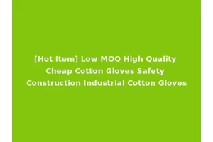 [Hot Item] Low MOQ High Quality Cheap Cotton Gloves Safety Construction Industrial Cotton Gloves