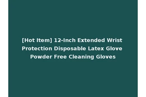 [Hot Item] 12-Inch Extended Wrist Protection Disposable Latex Glove Powder Free Cleaning Gloves