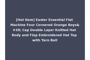 [Hot Item] Easter Essential Flat Machine Four Cornered Orange Boys' Cap Double Layer Knitted Hat Body and Flap Embroidered Hat Top with Yarn Ball
