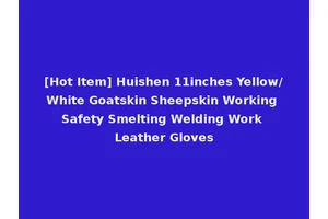 [Hot Item] Huishen 11inches Yellow/White Goatskin Sheepskin Working Safety Smelting Welding Work Leather Gloves