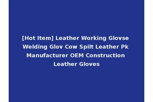 [Hot Item] Leather Working Glovse Welding Glov Cow Spilt Leather Pk Manufacturer OEM Construction Leather Gloves